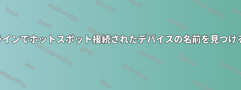 コマンドラインでホットスポット接続されたデバイスの名前を見つける方法は？