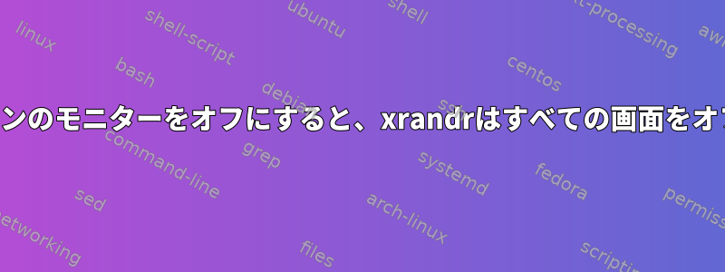 ノートパソコンのモニターをオフにすると、xrandrはすべての画面をオフにします。