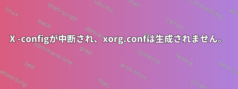 X -configが中断され、xorg.confは生成されません。