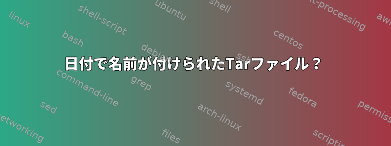 日付で名前が付けられたTarファイル？