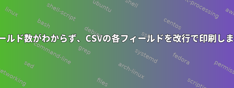 フィールド数がわからず、CSVの各フィールドを改行で印刷します。