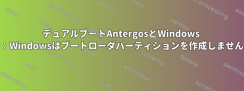 デュアルブートAntergosとWindows 10：Windowsはブートローダパーティションを作成しません。