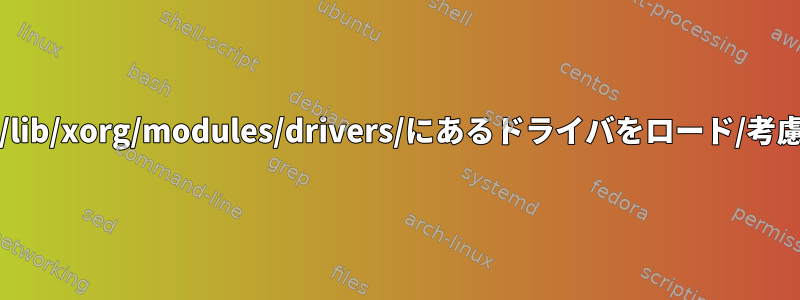 Xorgは/usr/lib/xorg/modules/drivers/にあるドライバをロード/考慮しません。