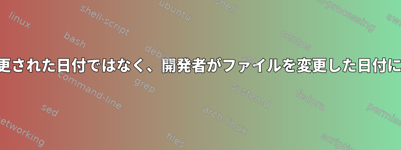 更新によってローカルでファイルが変更された日付ではなく、開発者がファイルを変更した日付に変更日が設定されるのはなぜですか？