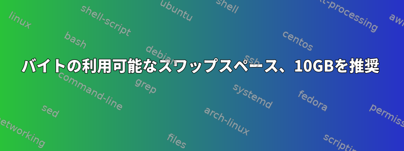 0バイトの利用可能なスワップスペース、10GBを推奨