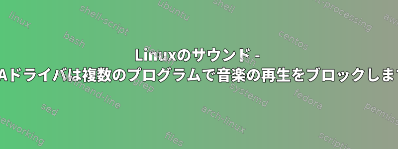 Linuxのサウンド - ALSAドライバは複数のプログラムで音楽の再生をブロックします。