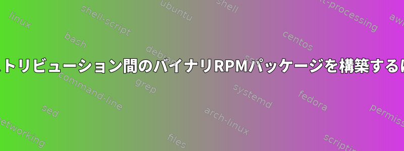 ディストリビューション間のバイナリRPMパッケージを構築するには？