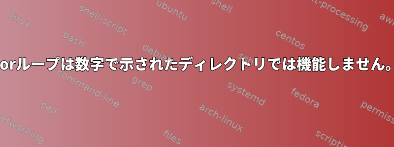 Forループは数字で示されたディレクトリでは機能しません。