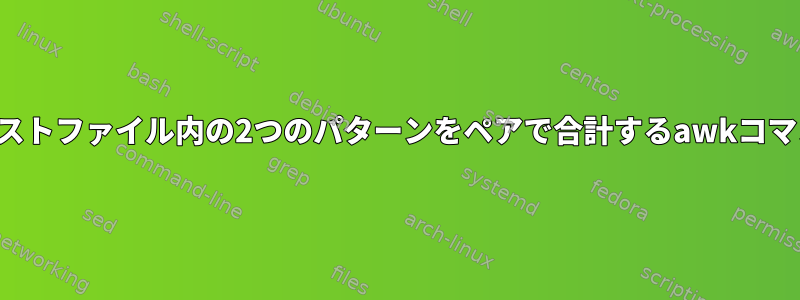 テキストファイル内の2つのパターンをペアで合計するawkコマンド