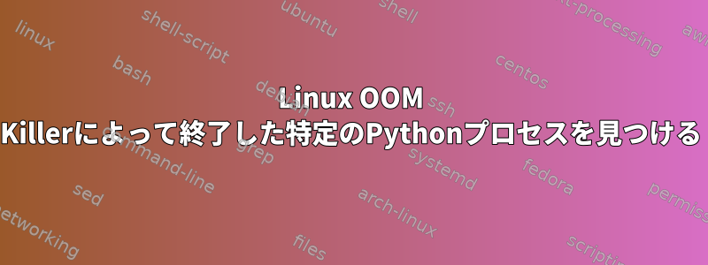 Linux OOM Killerによって終了した特定のPythonプロセスを見つける