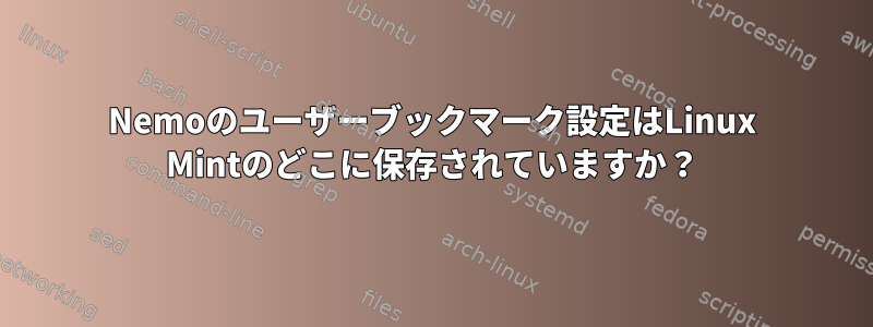 Nemoのユーザーブックマーク設定はLinux Mintのどこに保存されていますか？