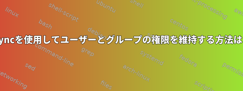 rsyncを使用してユーザーとグループの権限を維持する方法は？