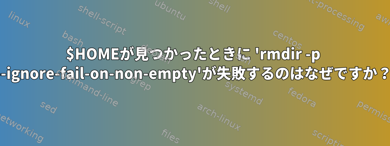 $HOMEが見つかったときに 'rmdir -p --ignore-fail-on-non-empty'が失敗するのはなぜですか？