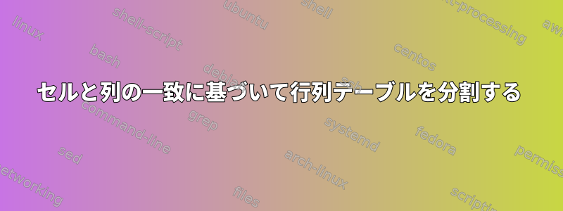 セルと列の一致に基づいて行列テーブルを分割する