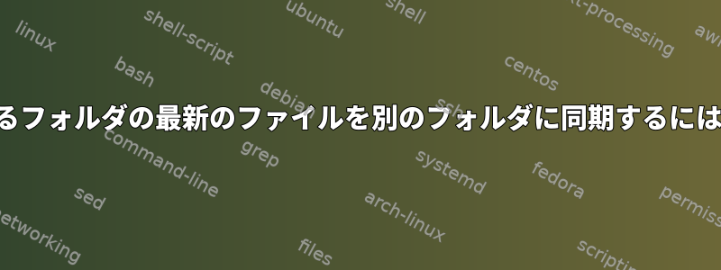 あるフォルダの最新のファイルを別のフォルダに同期するには？