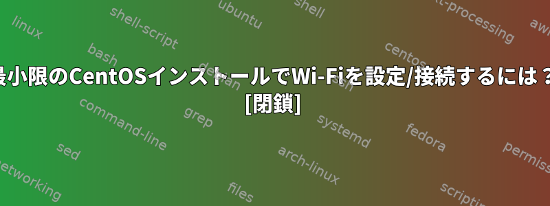 最小限のCentOSインストールでWi-Fiを設定/接続するには？ [閉鎖]