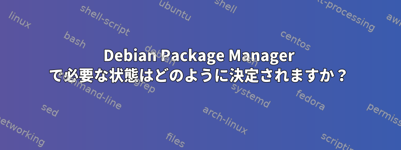 Debian Package Manager で必要な状態はどのように決定されますか？