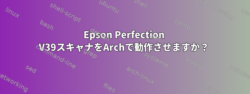 Epson Perfection V39スキャナをArchで動作させますか？