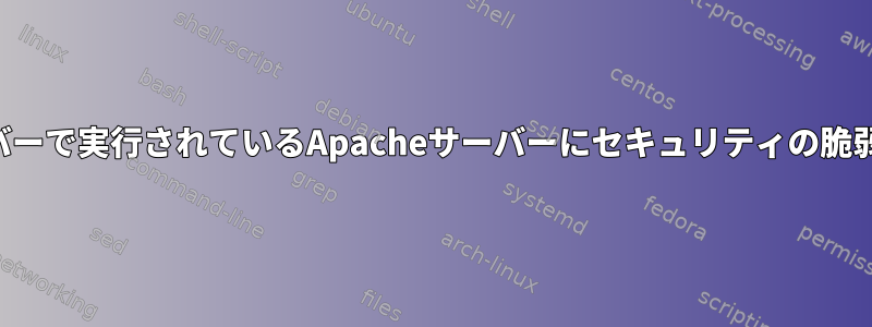 プライベートサーバーで実行されているApacheサーバーにセキュリティの脆弱性がありますか？