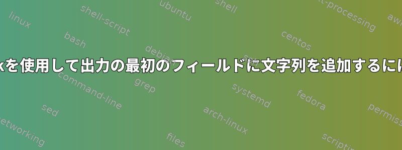 awkを使用して出力の最初のフィールドに文字列を追加するには？