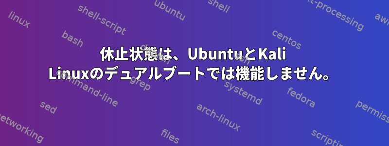 休止状態は、UbuntuとKali Linuxのデュアルブートでは機能しません。