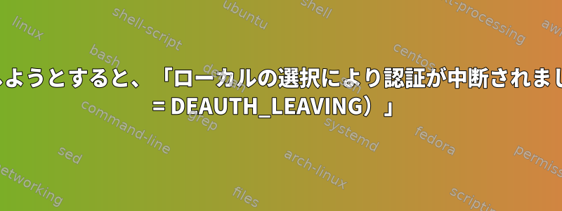 Wi-Fiに接続しようとすると、「ローカルの選択により認証が中断されました（理由：3 = DEAUTH_LEAVING）」