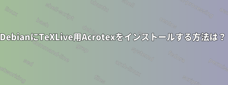 DebianにTeXLive用Acrotexをインストールする方法は？