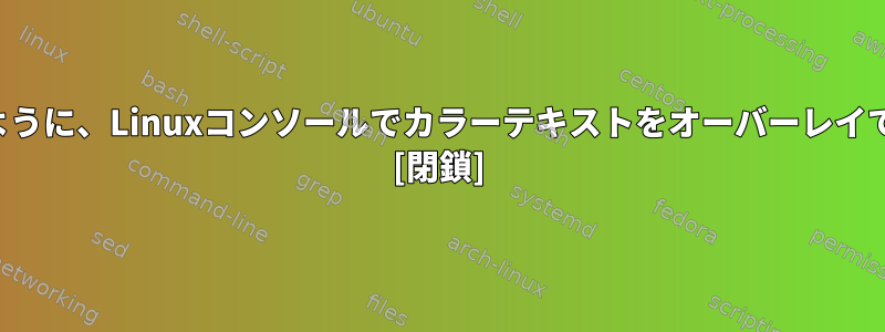 下の画像のように、Linuxコンソールでカラーテキストをオーバーレイできますか？ [閉鎖]