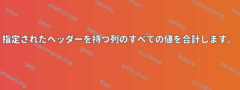 指定されたヘッダーを持つ列のすべての値を合計します。