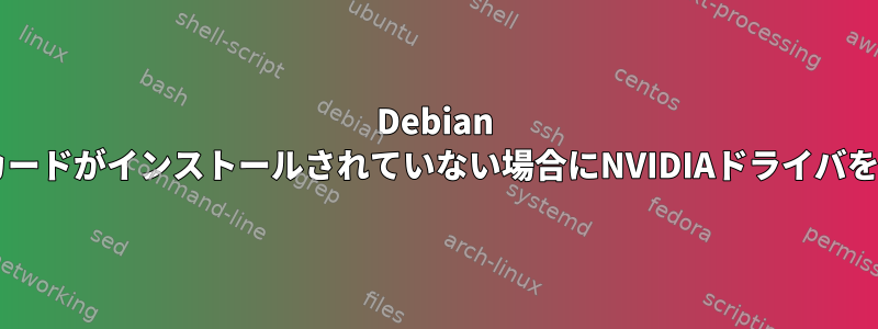 Debian 9.1.0にグラフィックカードがインストールされていない場合にNVIDIAドライバをインストールする方法