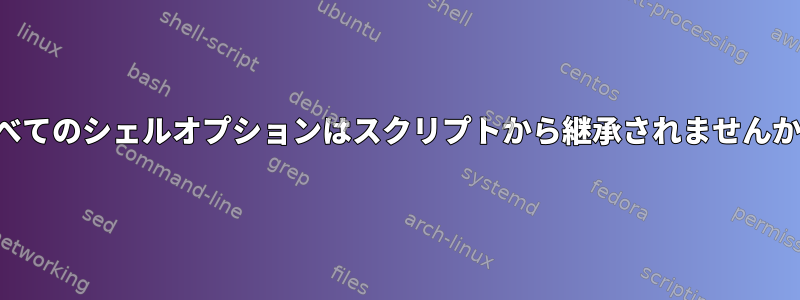 すべてのシェルオプションはスクリプトから継承されませんか？