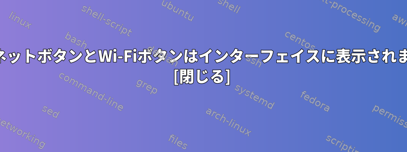 イーサネットボタンとWi-Fiボタンはインターフェイスに表示されません。 [閉じる]