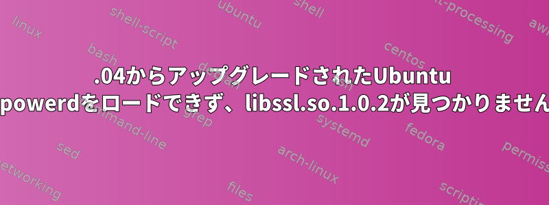 16.04からアップグレードされたUbuntu 18.04はupowerdをロードできず、libssl.so.1.0.2が見つかりませんでした。