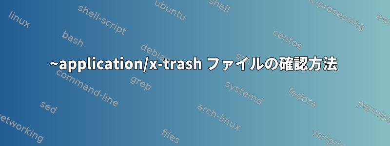 ~application/x-trash ファイルの確認方法