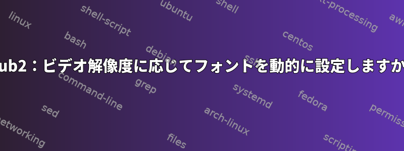 Grub2：ビデオ解像度に応じてフォントを動的に設定しますか？