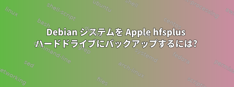 Debian システムを Apple hfsplus ハードドライブにバックアップするには?