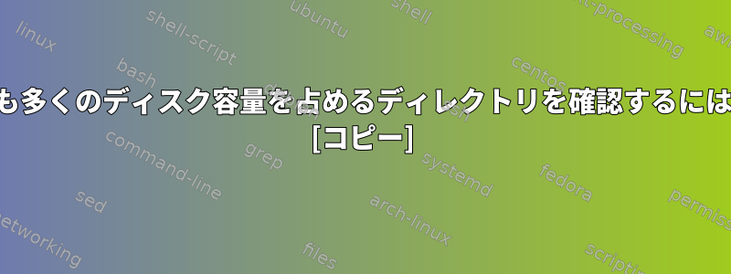 最も多くのディスク容量を占めるディレクトリを確認するには？ [コピー]