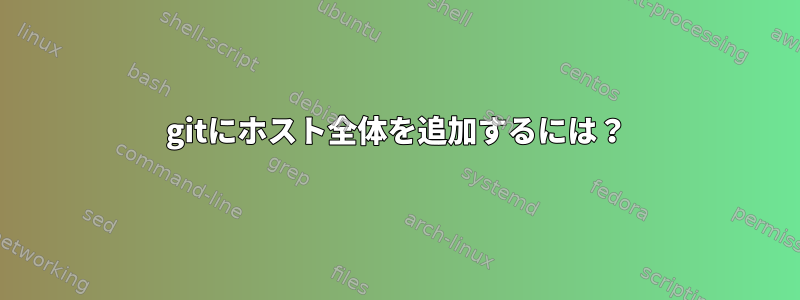 gitにホスト全体を追加するには？