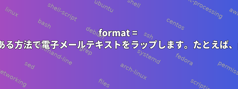 format = flowedと互換性のある方法で電子メールテキストをラップします。たとえば、parを使用します。