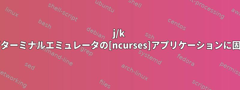 j/k のマッピング方法/ターミナルエミュレータの[ncurses]アプリケーションに固有のものですか？