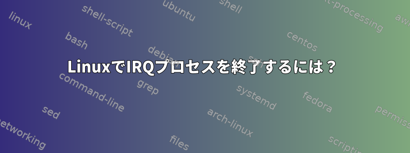 LinuxでIRQプロセスを終了するには？