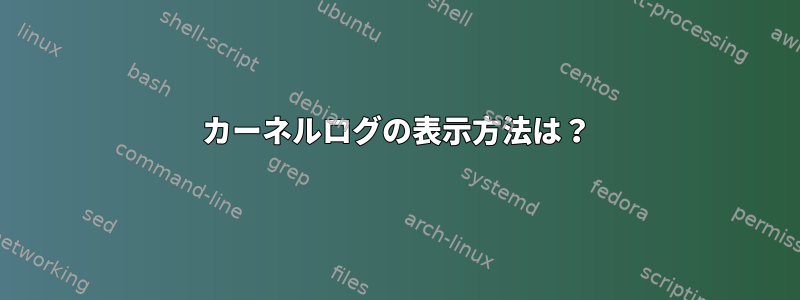 カーネルログの表示方法は？