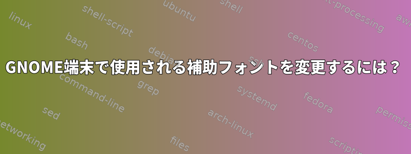 GNOME端末で使用される補助フォントを変更するには？