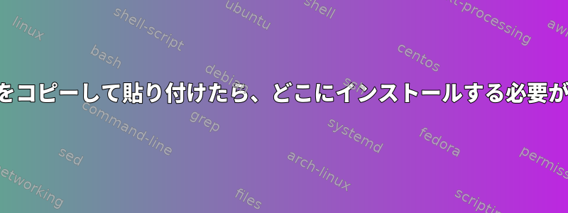 ソフトウェアをコピーして貼り付けたら、どこにインストールする必要がありますか？