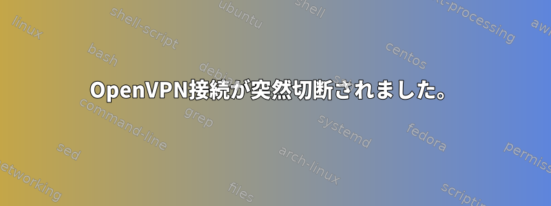 OpenVPN接続が突然切断されました。