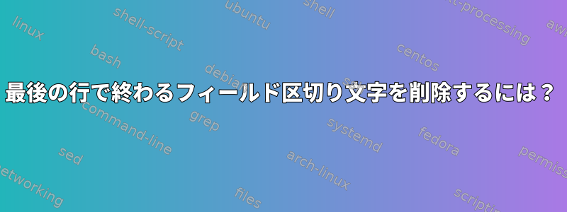 最後の行で終わるフィールド区切り文字を削除するには？