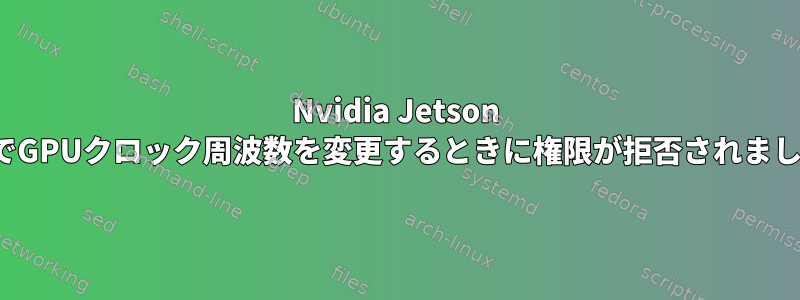 Nvidia Jetson TX1でGPUクロック周波数を変更するときに権限が拒否されました。