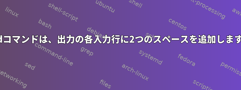 sedコマンドは、出力の各入力行に2つのスペースを追加します。