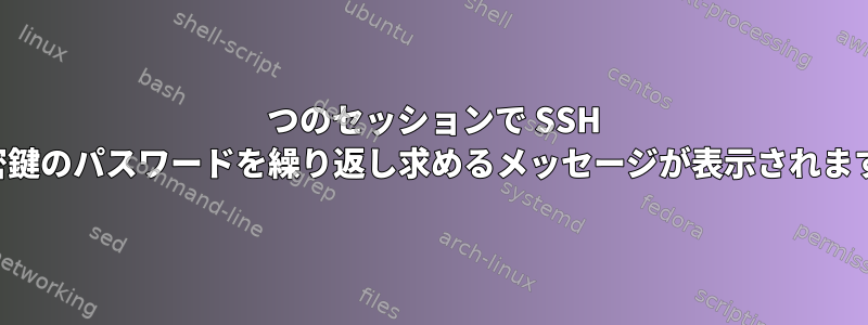 1 つのセッションで SSH 秘密鍵のパスワードを繰り返し求めるメッセージが表示されます。