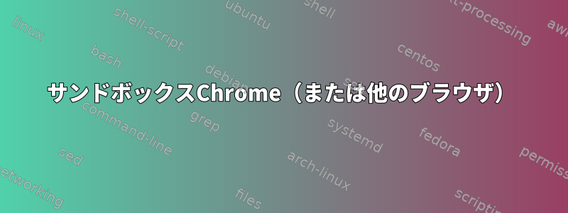 サンドボックスChrome（または他のブラウザ）